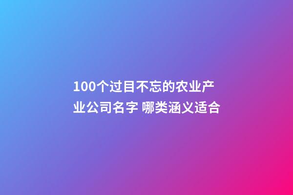 100个过目不忘的农业产业公司名字 哪类涵义适合